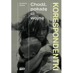 Korespondentki. Chodź pokażę ci wojnę Elizabeth Becker