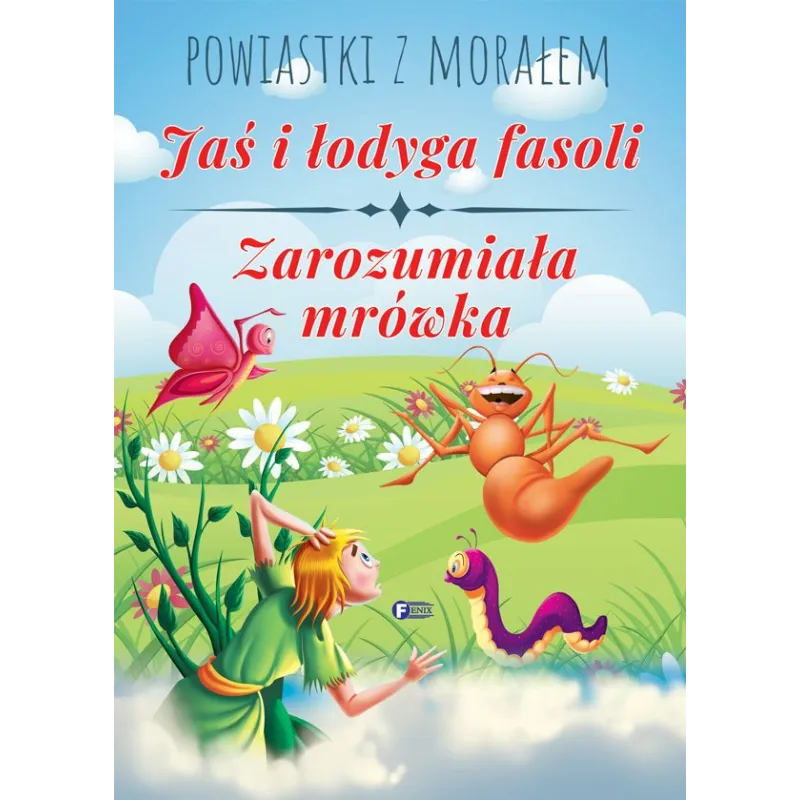 JAŚ I ŁODYGA FASOLI, ZAROZUMIAŁA MRÓWKA. POWIASTKI Z MORAŁEM - Fenix