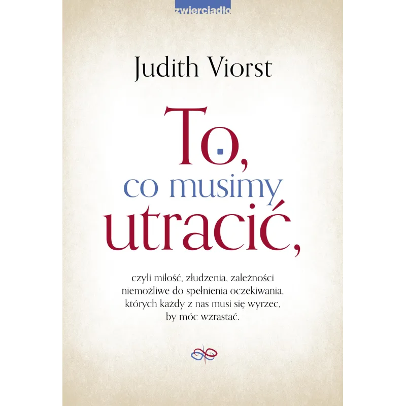 TO CO MUSIMY UTRACIĆ CZYLI MIŁOŚĆ ZŁUDZENIA ZALEŻNOŚCI NIEMOŻLIWE DO SPEŁNIENIA OCZEKIWANIA KTÓRYCH KAŻDY Z N... Judith Viorst