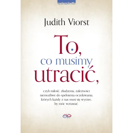 TO CO MUSIMY UTRACIĆ CZYLI MIŁOŚĆ ZŁUDZENIA ZALEŻNOŚCI NIEMOŻLIWE DO SPEŁNIENIA OCZEKIWANIA KTÓRYCH KAŻDY Z N... Judith Viorst