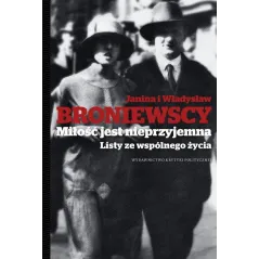 MIŁOŚĆ JEST NIEPRZYJEMNA LISTY ZE WSPÓLNEGO ŻYCIA Janina i Władysław Broniewscy
