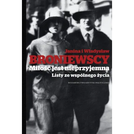 MIŁOŚĆ JEST NIEPRZYJEMNA LISTY ZE WSPÓLNEGO ŻYCIA Janina i Władysław Broniewscy