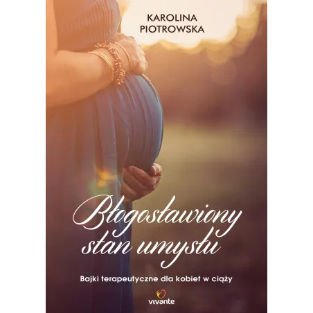 Błogosławiony Stan. Umysłu Bajki Terapeutyczne Dla Kobiet W Ciąży Błogosławiony Stan. Umysłu Bajki Terapeutyczne Dla Kobiet W Ciąży