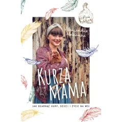 Kurza mama. Jak ogarnąć kury dzieci i szczęśliwe życie na wsi Aleksandra Wołkowska