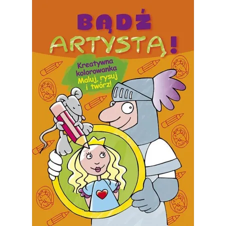 Bądź Artystą! Kreatywna Kolorowanka Maluj Rysuj I Twórz! Bądź Artystą! Kreatywna Kolorowanka Maluj Rysuj I Twórz!