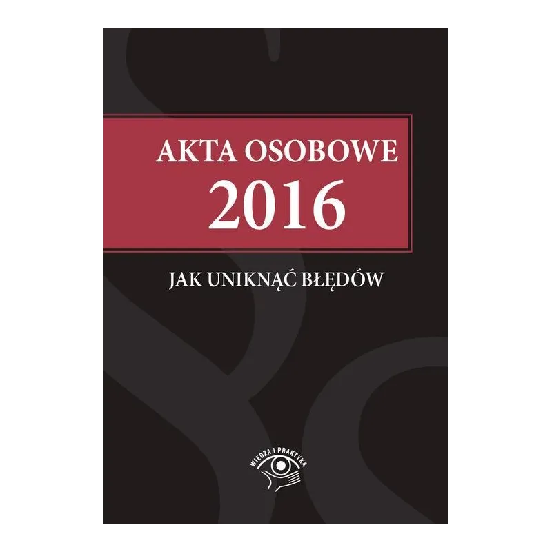 AKTA OSOBOWE 2016 JAK UNIKNĄĆ BŁĘDÓW - Wiedza i Praktyka AKTA OSOBOWE 2016 JAK UNIKNĄĆ BŁĘDÓW - Wiedza i Praktyka