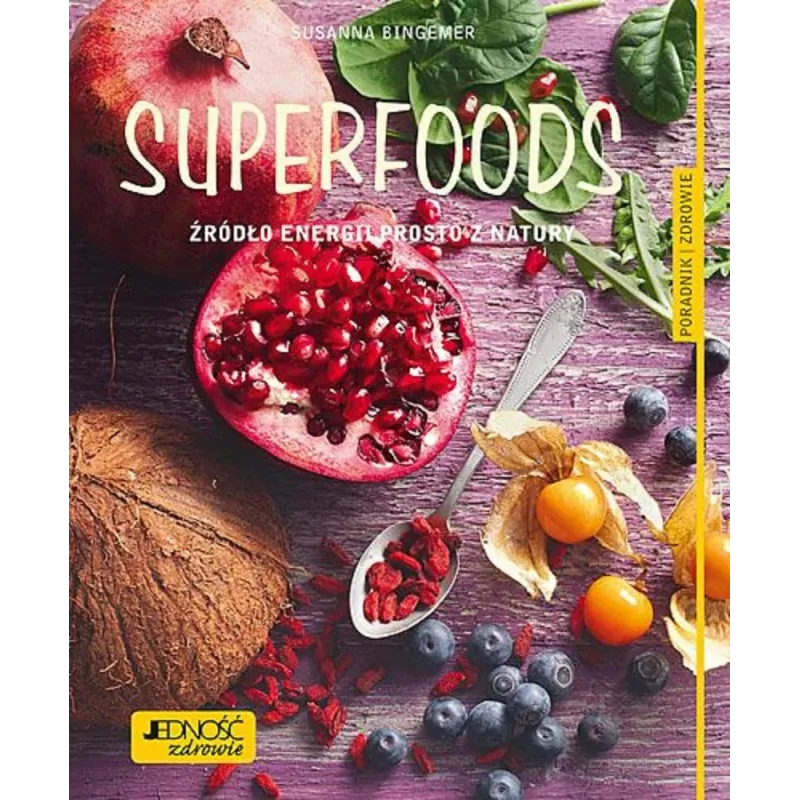 SUPERFOODS. ŹRÓDŁO ENERGII PROSTO Z NATURY. PORADNIK ZDROWIE - Jedność