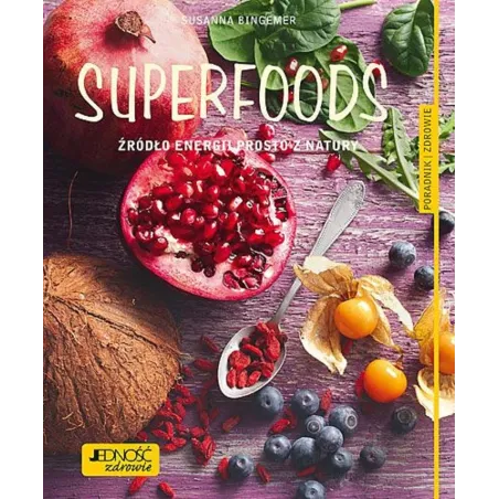 SUPERFOODS. ŹRÓDŁO ENERGII PROSTO Z NATURY. PORADNIK ZDROWIE - Jedność