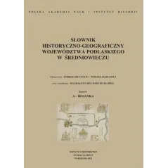 SŁOWNIK HISTORYCZNO-GEOGRAFICZNY WOJEWÓDZTWA PODLASKIEGO W ŚREDNIOWIECZU ZESZYT 1: A-BOJANKA Andrzej Buczyło