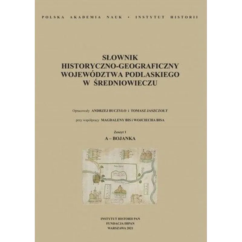 SŁOWNIK HISTORYCZNO-GEOGRAFICZNY WOJEWÓDZTWA PODLASKIEGO W ŚREDNIOWIECZU ZESZYT 1: A-BOJANKA Andrzej Buczyło