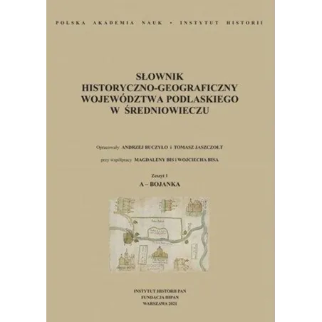 SŁOWNIK HISTORYCZNO-GEOGRAFICZNY WOJEWÓDZTWA PODLASKIEGO W ŚREDNIOWIECZU ZESZYT 1: A-BOJANKA Andrzej Buczyło
