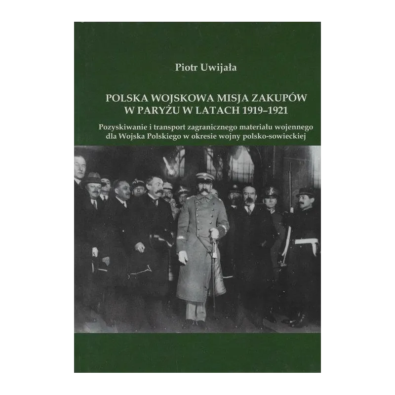 POLSKA WOJSKOWA MISJA ZAKUPÓW W PARYŻU W LATACH 19191921 POZYSKIWANIE I TRANSPORT ZAGRANICZNEGO MATERIAŁU WOJENNEGO D... Uwijała