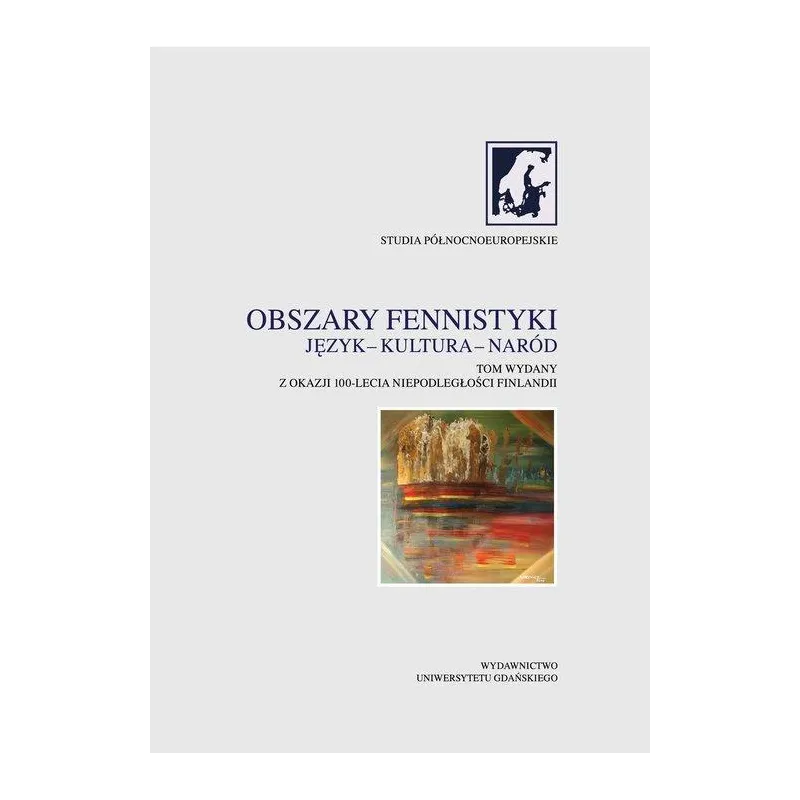 Obszary fennistyki Język  kultura  naród Tom wydany z okazji 100lecia niepodległości Finlandii