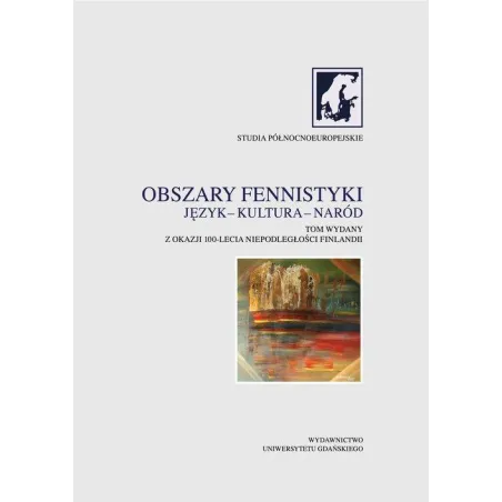 Obszary fennistyki Język  kultura  naród Tom wydany z okazji 100lecia niepodległości Finlandii