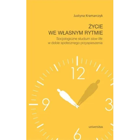 Życie We Własnym Rytmie. Socjologiczne Studium Slow Life W Dobie Społecznego Przyspieszenia Życie We Własnym Rytmie. Socjologiczne Studium Slow Life W Dobie Społecznego Przyspieszenia