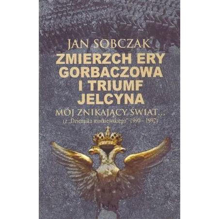 Zmierzch Ery Gorbaczowa I Triumf Jelcyna. Mój Znikający Świat... ( Z Dziennika Moskiewskiego 1990-1992) Zmierzch Ery Gorbaczowa I Triumf Jelcyna. Mój Znikający Świat... ( Z Dziennika Moskiewskiego 1990-1992)