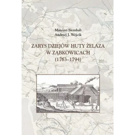Zarys dziejów huty żelaza w Ząbkowicach 17631794  Siembab Mateusz, Wójcik Andrzej J.