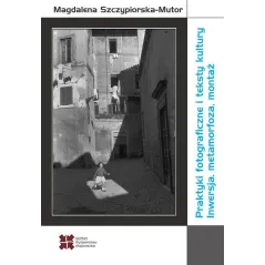 Praktyki fotograficzne i teksty kultury Inwersja metamorfoza montaż Szczypiorska-Mutor Magdalena