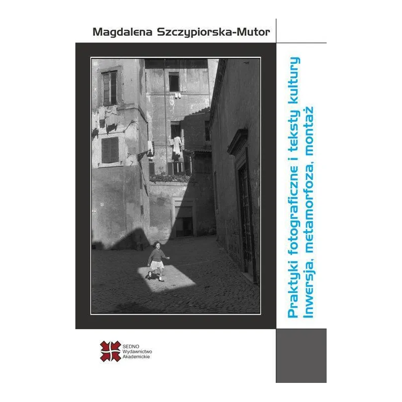 Praktyki fotograficzne i teksty kultury Inwersja metamorfoza montaż Szczypiorska-Mutor Magdalena