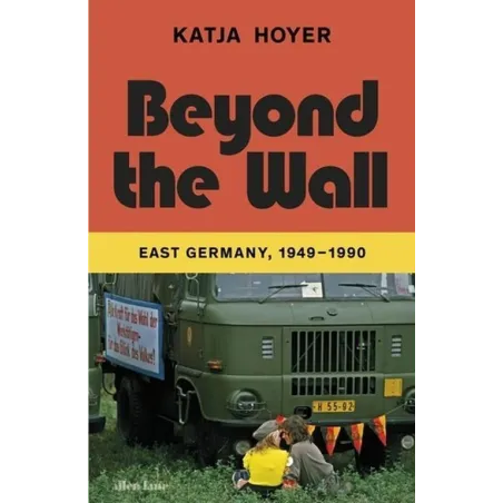 BEYON THE WALL EAST GERMANY, 1949-1990 Katja Hoyer