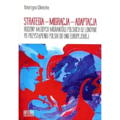 STRATEGIA  MIGRACJA  ADAPTACJA RODZINY MŁODYCH MIGRANTÓW POLSKICH W LONDYNIE PO PRZYSTĄPIENIU POLSKI DO UNII EUROPEJS... Winieck