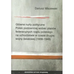 GŁÓWNE NURTY POLITYCZNE POLSKI PODZIEMNEJ WOBEC PLANÓW FEDERACYJNYCH RZĄDU POLSKIEGO NA UCHODŹSTWIE W CZASIE DRUGIE... Miszewski