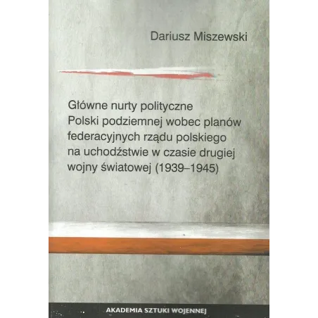 GŁÓWNE NURTY POLITYCZNE POLSKI PODZIEMNEJ WOBEC PLANÓW FEDERACYJNYCH RZĄDU POLSKIEGO NA UCHODŹSTWIE W CZASIE DRUGIE... Miszewski