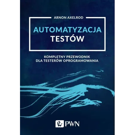 Automatyzacja Testów. Kompletny Przewodnik Dla Testerów Oprogramowania Automatyzacja Testów. Kompletny Przewodnik Dla Testerów Oprogramowania
