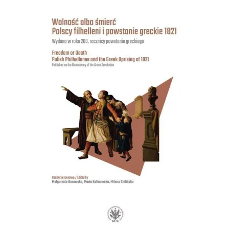 WOLNOŚĆ ALBO ŚMIERĆ. POLSCY FILHELLENI I POWSTANIE GRECKIE 1821 Maria Kalinowska