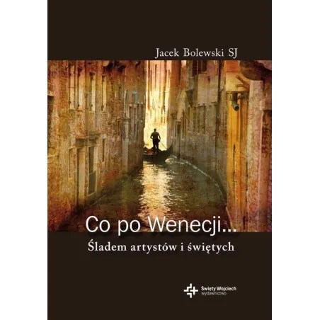 Co Po Wenecji. Śladem Artystów I Świętych Co Po Wenecji. Śladem Artystów I Świętych