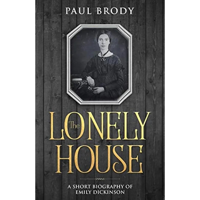 THE LONELY HOUSE: A SHORT BIOGRAPHY OF EMILY DICKINSON Paul Brody