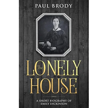 The Lonely House: A Short Biography Of Emily Dickinson The Lonely House: A Short Biography Of Emily Dickinson