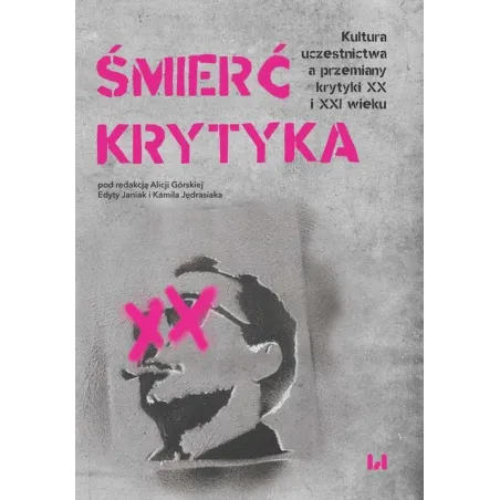 ŚMIERĆ KRYTYKA. KULTURA UCZESTNICTWA A PRZEMIANY KRYTYKI XX I XXI WIEKU Alicja Górska