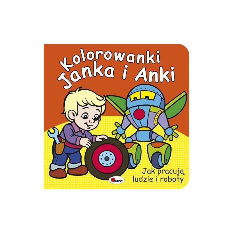 JAK PRACUJĄ LUDZIE I ROBOTY KOLOROWANKI JANKA I ANKI Mariola Budek - AWM