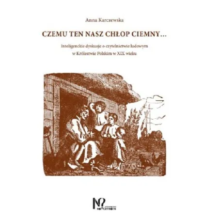 Czemu Ten Nasz Chłop Ciemny... Inteligenckie Dyskusje O Czytelnictwie Ludowym W Królestwie Polskim W Xix Wieku Czemu Ten Nasz Chłop Ciemny... Inteligenckie Dyskusje O Czytelnictwie Ludowym W Królestwie Polskim W Xix Wieku