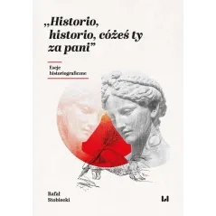 Historio historio cóżeś ty za pani Eseje historiograficzne Stobiecki Rafał