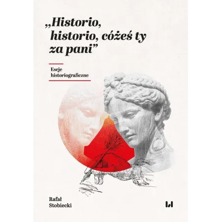 Historio historio cóżeś ty za pani Eseje historiograficzne Stobiecki Rafał