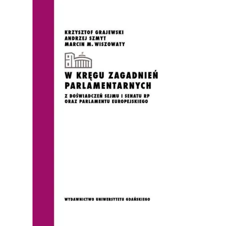 W Kręgu Zagadnień Parlamentarnych. Z Doświadczeń Sejmu I Senatu Rp Oraz Parlamentu Europejskiego