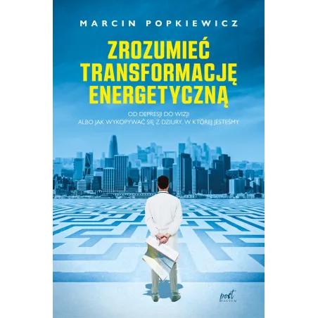 Zrozumieć transformację energetyczną. Od depresji do wizji albo jak wykopywać się z dziury w której jesteśmy Marcin Popkiewicz