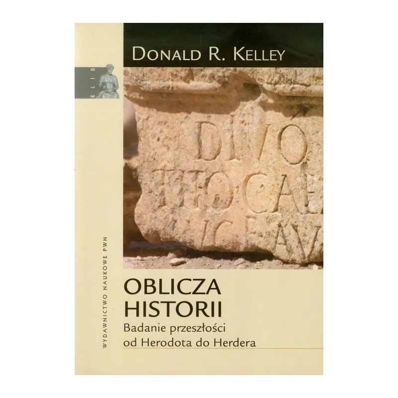 OBLICZA HISTORII. BADANIE PRZESZŁOŚCI OD HERODOTA DO HERDERA Donald R. Kelley