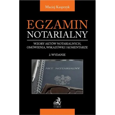 EGZAMIN NOTARIALNY 2022. WZORY AKTÓW NOTARIALNYCH, OMÓWIENIA, WSKAZÓWKI I KOMENTARZE Maciej Kasprzyk