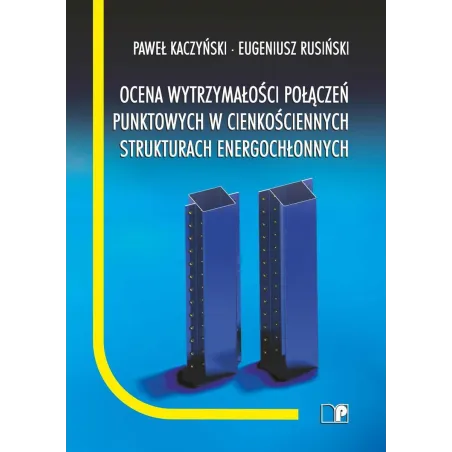 OCENA WYTRZYMAŁOŚCI POŁĄCZEŃ PUNKTOWYCH W CIENKOŚCIENNYCH STRUKTURACH ENERGOCHŁONNYCH Paweł Kaczyński, ...
