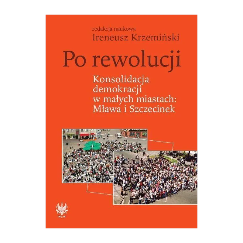 PO REWOLUCJI. KONSOLIDACJA DEMOKRACJI W MAŁYCH MIASTACH MŁAWA I SZCZECINEK Ireneusz Krzemiński