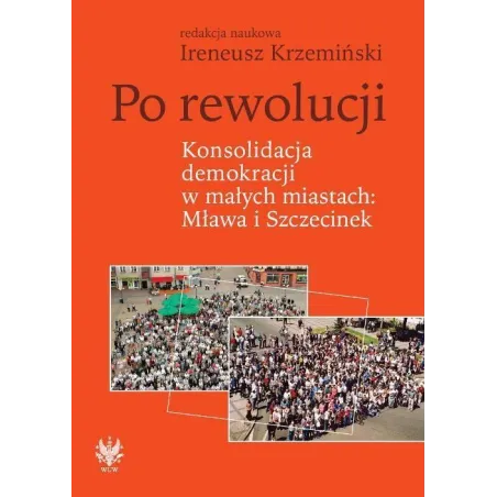 PO REWOLUCJI. KONSOLIDACJA DEMOKRACJI W MAŁYCH MIASTACH MŁAWA I SZCZECINEK Ireneusz Krzemiński