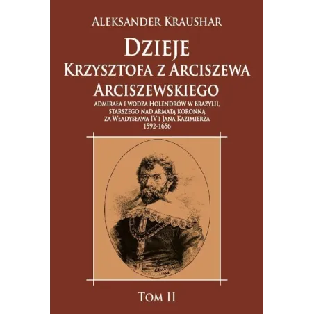 Dzieje Krzysztofa z Arciszewa Arciszewskiego admirała i wodza Holendrów w Brazylii  Kraushar Aleksander