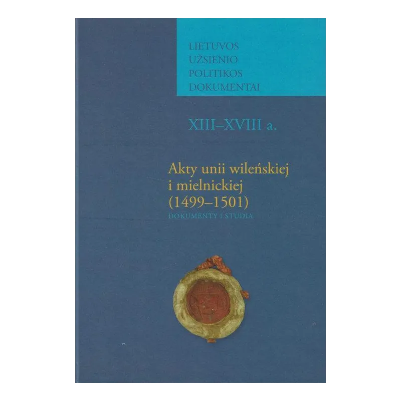 AKTY UNII WILEŃSKIEJ I MIELNICKIEJ (1499-1501). DOKUMENTY I STUDIA Lidia Korczak