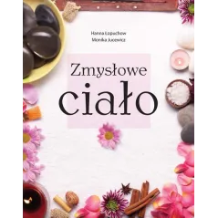 ZMYSŁOWE CIAŁO. ODKRYWANIE WALORÓW KOBIECOŚCI Hanna Łopuchow, Monika Jucewicz