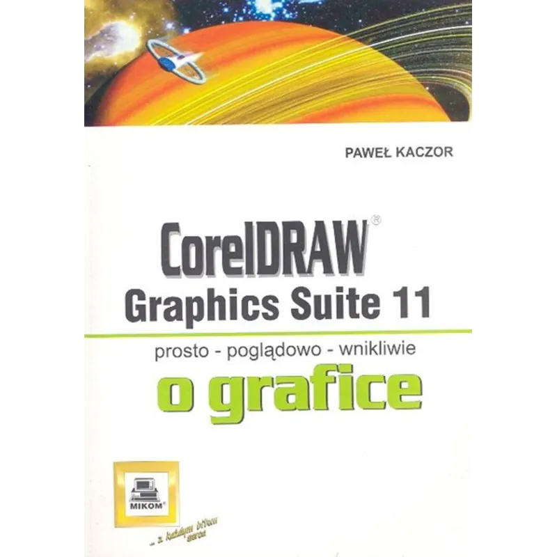 CORELDRAW GRAPHICS SUITE 11. O GRAFICE PROSTO, POGĄDOWO, WNIKLIWIE Paweł Kaczor