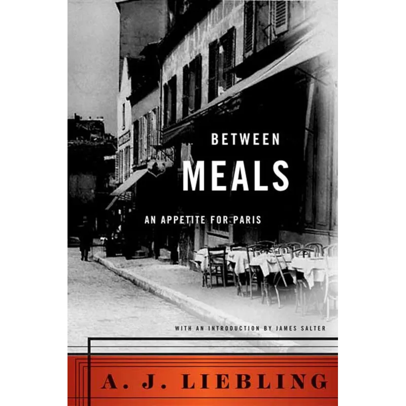 BETWEEN MEALS: AN APPETITE FOR PARIS A. J. Liebling