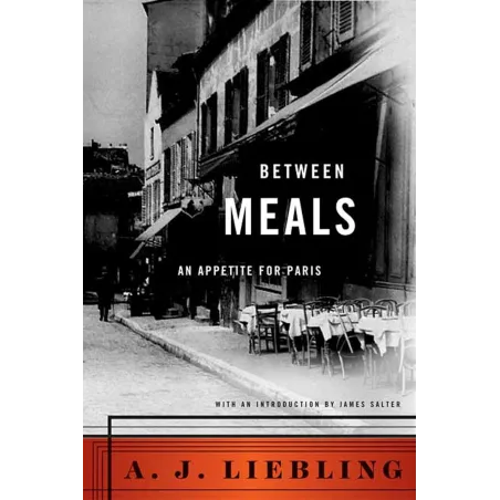 BETWEEN MEALS: AN APPETITE FOR PARIS A. J. Liebling